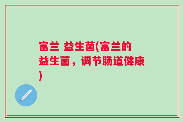 富兰 益生菌(富兰的益生菌，调节肠道健康)