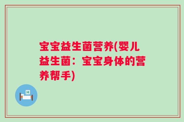 宝宝益生菌营养(婴儿益生菌：宝宝身体的营养帮手)
