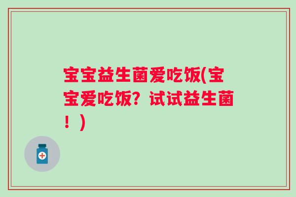 宝宝益生菌爱吃饭(宝宝爱吃饭？试试益生菌！)