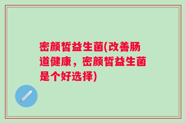 密颜皙益生菌(改善肠道健康，密颜皙益生菌是个好选择)