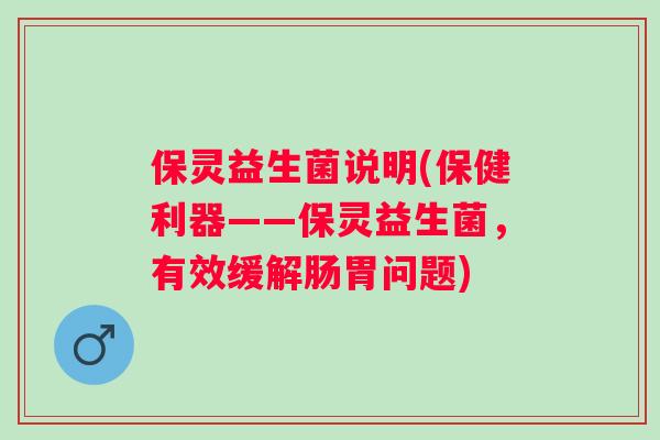 保灵益生菌说明(保健利器——保灵益生菌，有效缓解肠胃问题)