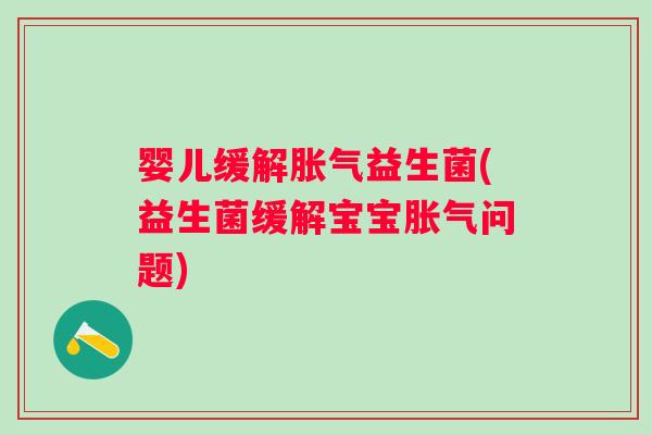 婴儿缓解胀气益生菌(益生菌缓解宝宝胀气问题)