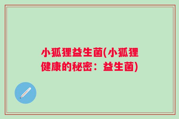 小狐狸益生菌(小狐狸健康的秘密：益生菌)