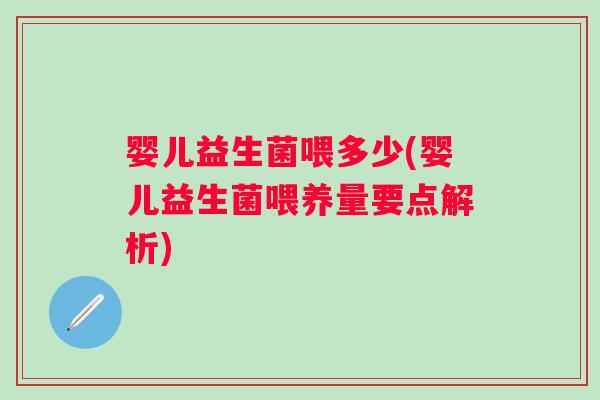 婴儿益生菌喂多少(婴儿益生菌喂养量要点解析)