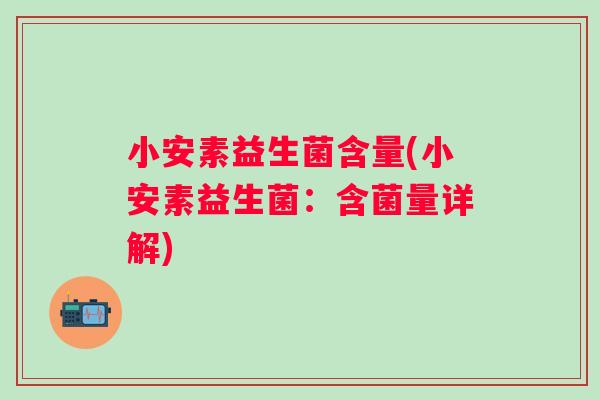 小安素益生菌含量(小安素益生菌:含菌量详解) 小安素益生菌含量(小安素益生菌:含菌量详解)
