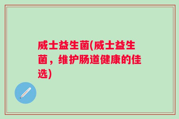 威士益生菌(威士益生菌，维护肠道健康的佳选)
