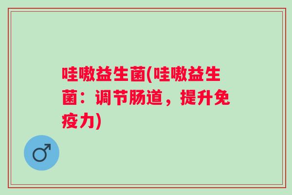 哇嗷益生菌(哇嗷益生菌：调节肠道，提升免疫力)