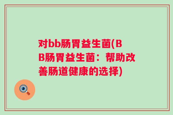 对bb肠胃益生菌(BB肠胃益生菌：帮助改善肠道健康的选择)