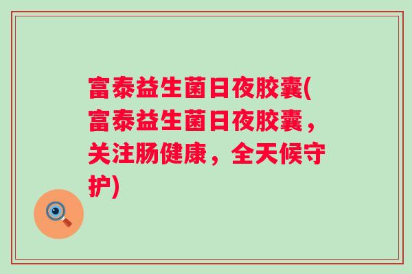 富泰益生菌日夜胶囊(富泰益生菌日夜胶囊，关注肠健康，全天候守护)