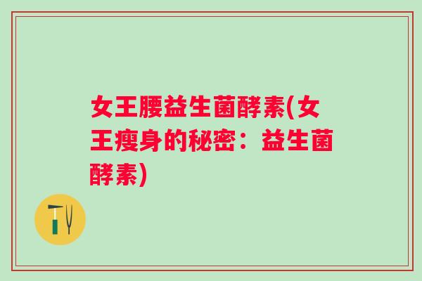 女王腰益生菌酵素(女王瘦身的秘密：益生菌酵素)