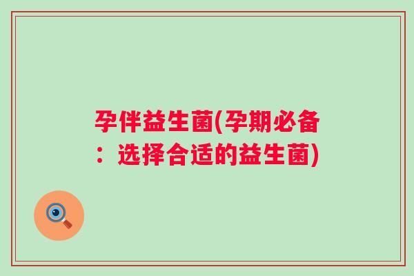 孕伴益生菌(孕期必备：选择合适的益生菌)