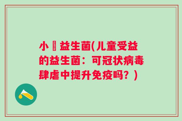小兒益生菌(儿童受益的益生菌：可冠状肆虐中提升吗？)