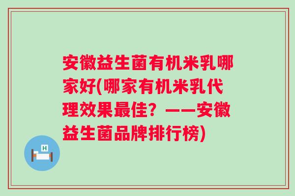 安徽益生菌有机米乳哪家好(哪家有机米乳代理效果佳?——安徽益生菌品牌排行榜) 安徽益生菌有机米乳哪家好(哪家有机米乳代理效果佳?——安徽益生菌品牌排行榜)