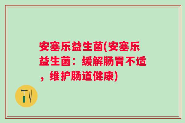 安塞乐益生菌(安塞乐益生菌:缓解肠胃不适,维护肠道健康) 安塞乐益生菌(安塞乐益生菌:缓解肠胃不适,维护肠道健康)