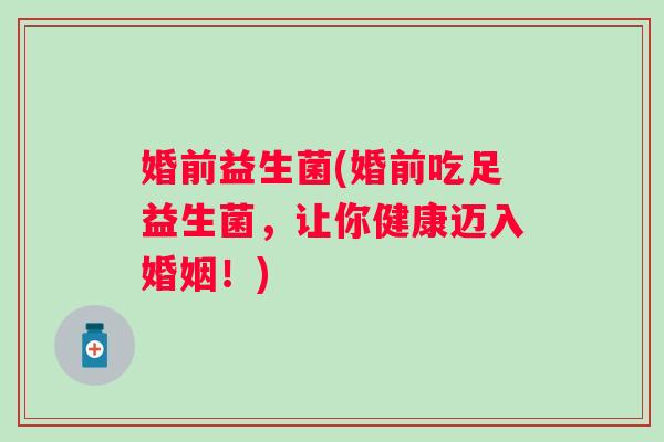 婚前益生菌(婚前吃足益生菌，让你健康迈入婚姻！)