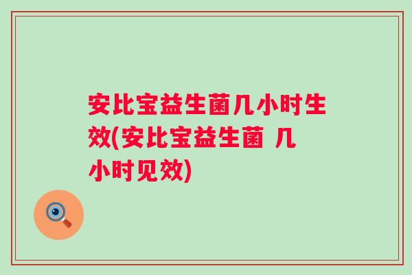 安比宝益生菌几小时生效(安比宝益生菌 几小时见效)