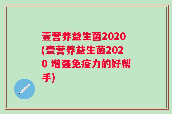 壹营养益生菌2020(壹营养益生菌2020 增强免疫力的好帮手)