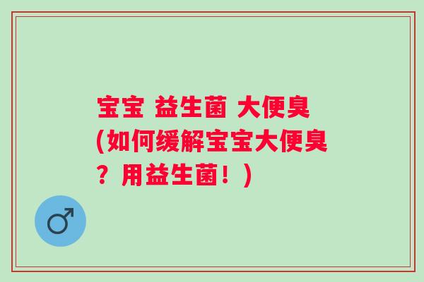 宝宝 益生菌 大便臭(如何缓解宝宝大便臭?用益生菌!) 宝宝 益生菌 大便臭(如何缓解宝宝大便臭?用益生菌!)
