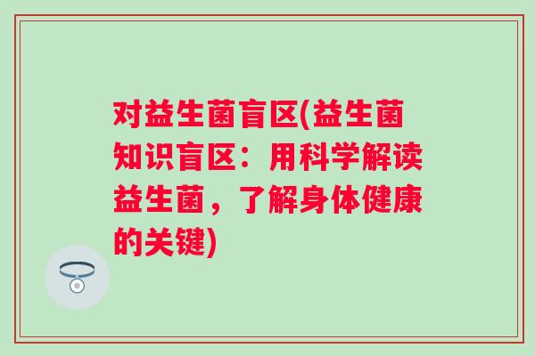 对益生菌盲区(益生菌知识盲区：用科学解读益生菌，了解身体健康的关键)