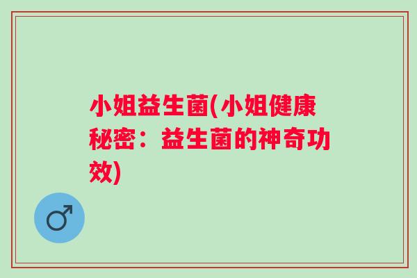 小姐益生菌(小姐健康秘密：益生菌的神奇功效)
