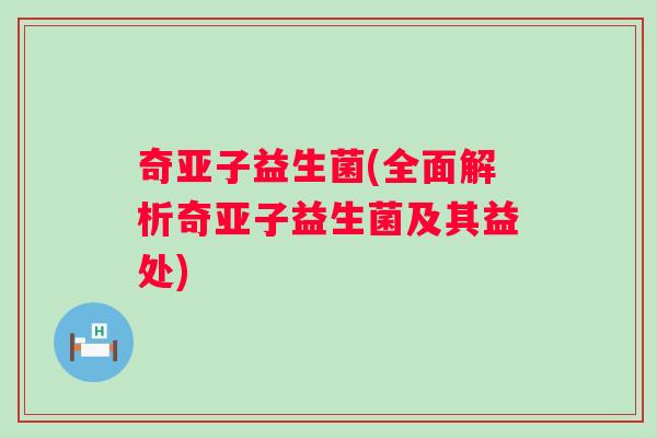 奇亚子益生菌(全面解析奇亚子益生菌及其益处)