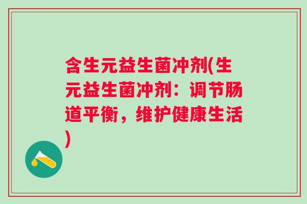 含生元益生菌冲剂(生元益生菌冲剂：调节肠道平衡，维护健康生活)
