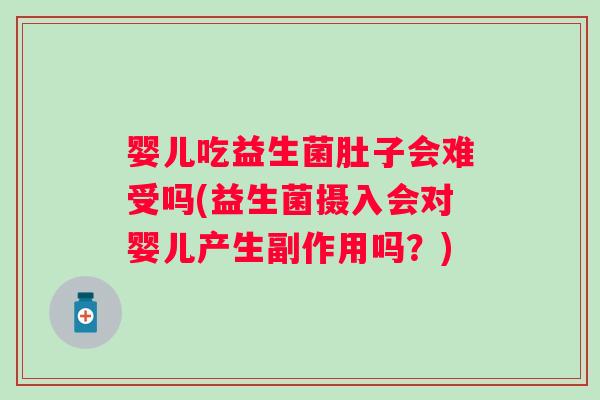 婴儿吃益生菌肚子会难受吗(益生菌摄入会对婴儿产生副作用吗？)