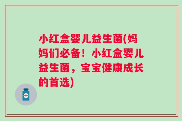小红盒婴儿益生菌(妈妈们必备!小红盒婴儿益生菌,宝宝健康成长的首选) 小红盒婴儿益生菌(妈妈们必备!小红盒婴儿益生菌,宝宝健康成长的首选)