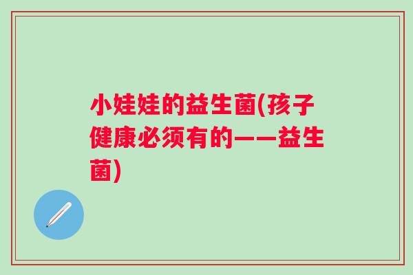 小娃娃的益生菌(孩子健康必须有的——益生菌)
