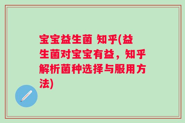 宝宝益生菌 知乎(益生菌对宝宝有益，知乎解析菌种选择与服用方法)