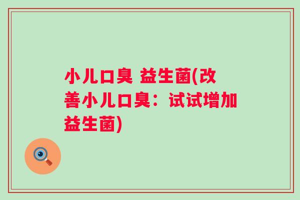 小儿口臭 益生菌(改善小儿口臭：试试增加益生菌)