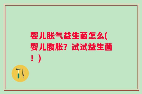 婴儿益生菌怎么(婴儿?试试益生菌!) 婴儿益生菌怎么(婴儿?试试益生菌!)