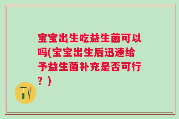 宝宝出生吃益生菌可以吗(宝宝出生后迅速给予益生菌补充是否可行?) 宝宝出生吃益生菌可以吗(宝宝出生后迅速给予益生菌补充是否可行?)