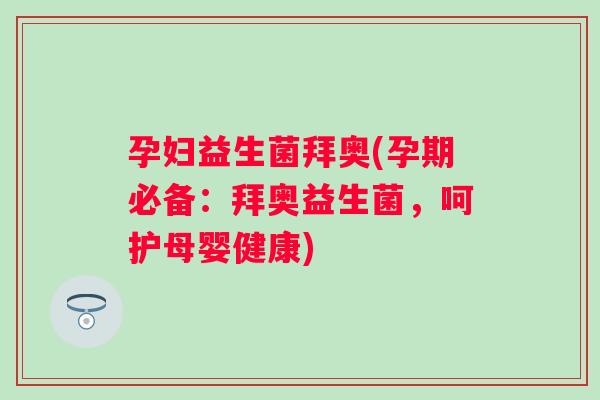 孕妇益生菌拜奥(孕期必备:拜奥益生菌,呵护母婴健康) 孕妇益生菌拜奥(孕期必备:拜奥益生菌,呵护母婴健康)