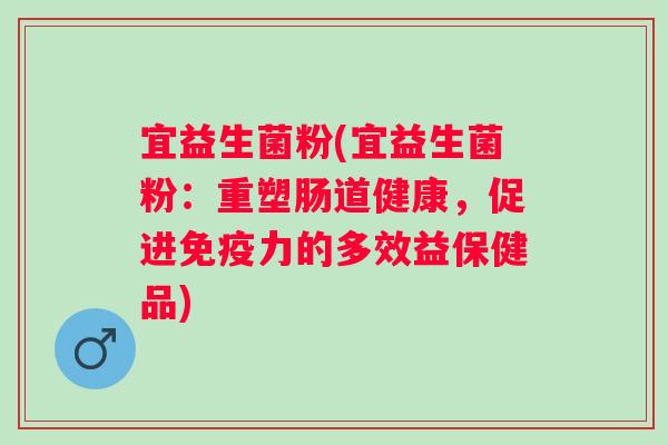 宜益生菌粉(宜益生菌粉：重塑肠道健康，促进免疫力的多效益保健品)