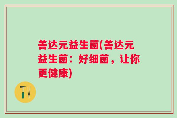 善达元益生菌(善达元益生菌:好,让你更健康) 善达元益生菌(善达元益生菌:好,让你更健康)
