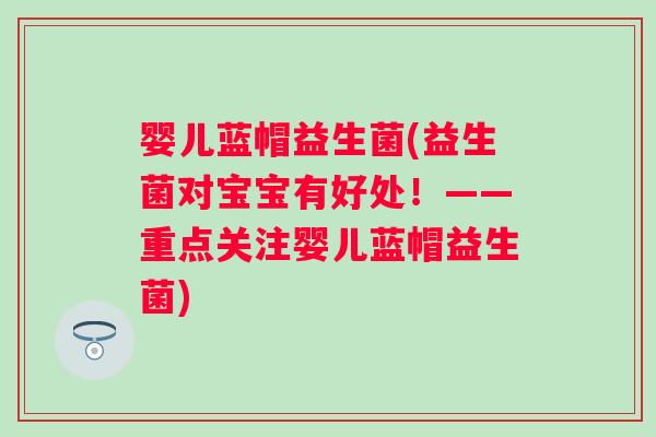 婴儿蓝帽益生菌(益生菌对宝宝有好处!——重点关注婴儿蓝帽益生菌) 婴儿蓝帽益生菌(益生菌对宝宝有好处!——重点关注婴儿蓝帽益生菌)