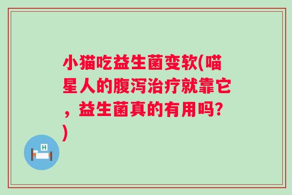 小猫吃益生菌变软(喵星人的就靠它,益生菌真的有用吗?) 小猫吃益生菌变软(喵星人的就靠它,益生菌真的有用吗?)