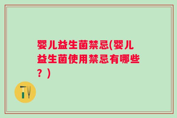 婴儿益生菌禁忌(婴儿益生菌使用禁忌有哪些?) 婴儿益生菌禁忌(婴儿益生菌使用禁忌有哪些?)