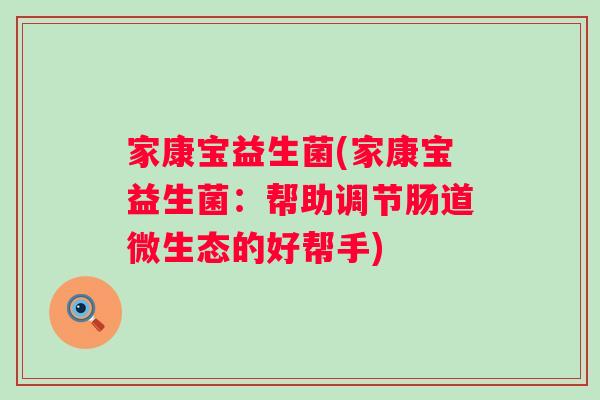 家康宝益生菌(家康宝益生菌：帮助调节肠道微生态的好帮手)