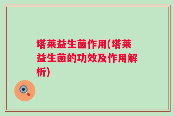 塔莱益生菌作用(塔莱益生菌的功效及作用解析)