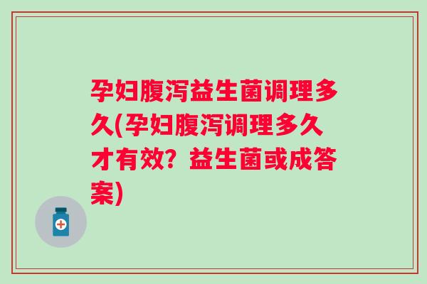孕妇益生菌调理多久(孕妇调理多久才有效?益生菌或成答案) 孕妇益生菌调理多久(孕妇调理多久才有效?益生菌或成答案)