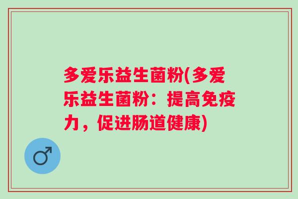 多爱乐益生菌粉(多爱乐益生菌粉:提高力,促进肠道健康) 多爱乐益生菌粉(多爱乐益生菌粉:提高力,促进肠道健康)