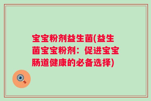 宝宝粉剂益生菌(益生菌宝宝粉剂:促进宝宝肠道健康的必备选择) 宝宝粉剂益生菌(益生菌宝宝粉剂:促进宝宝肠道健康的必备选择)