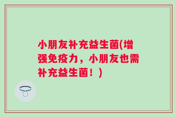 小朋友补充益生菌(增强免疫力，小朋友也需补充益生菌！)