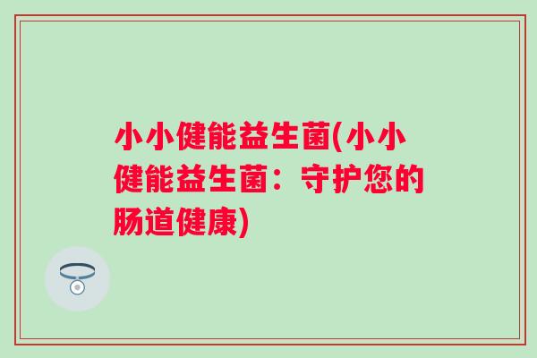 小小健能益生菌(小小健能益生菌：守护您的肠道健康)