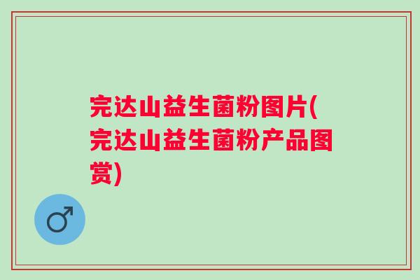 完达山益生菌粉图片(完达山益生菌粉产品图赏)