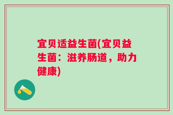 宜贝适益生菌(宜贝益生菌：滋养肠道，助力健康)