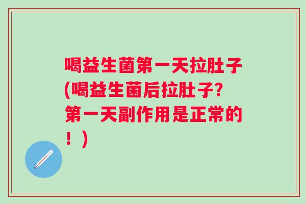 喝益生菌第一天拉肚子(喝益生菌后拉肚子？第一天副作用是正常的！)