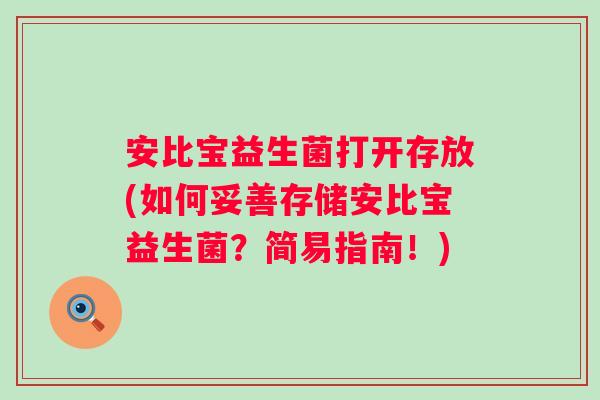 安比宝益生菌打开存放(如何妥善存储安比宝益生菌?简易指南!) 安比宝益生菌打开存放(如何妥善存储安比宝益生菌?简易指南!)